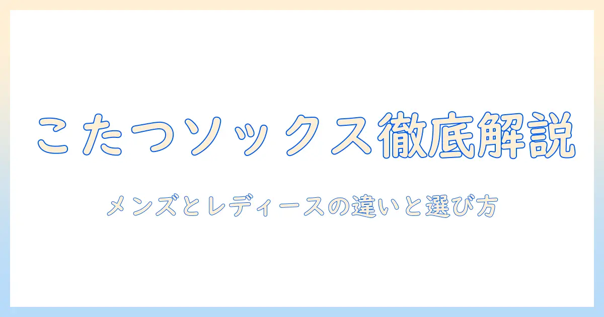 こたつソックスの違いを徹底解説｜メンズとレディースの特徴と選び方