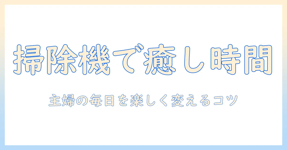 掃除機と塗り絵で広がるおうち時間：主婦向けの掃除機選びと塗り絵アイデア
