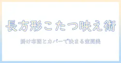 こたつをおしゃれに仕上げる長方形スタイルの掛け布団とカバー選びガイド