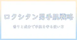 ロクシタンの男性向けハンドクリームを徹底解説｜手肌ケアに最適な選び方と使い方