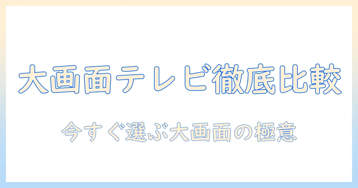 テレビの大画面でおすすめのモデルを徹底比較・選び方ガイド