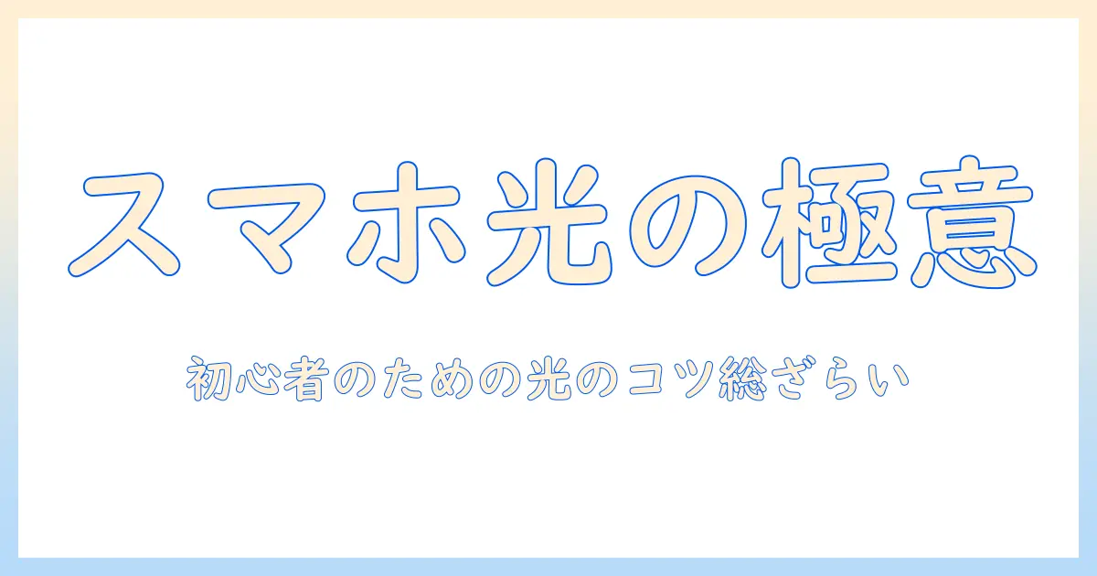 写真 ライト 当て方 スマホで基礎を押さえる｜初心者向け光のコツと実践テクニック