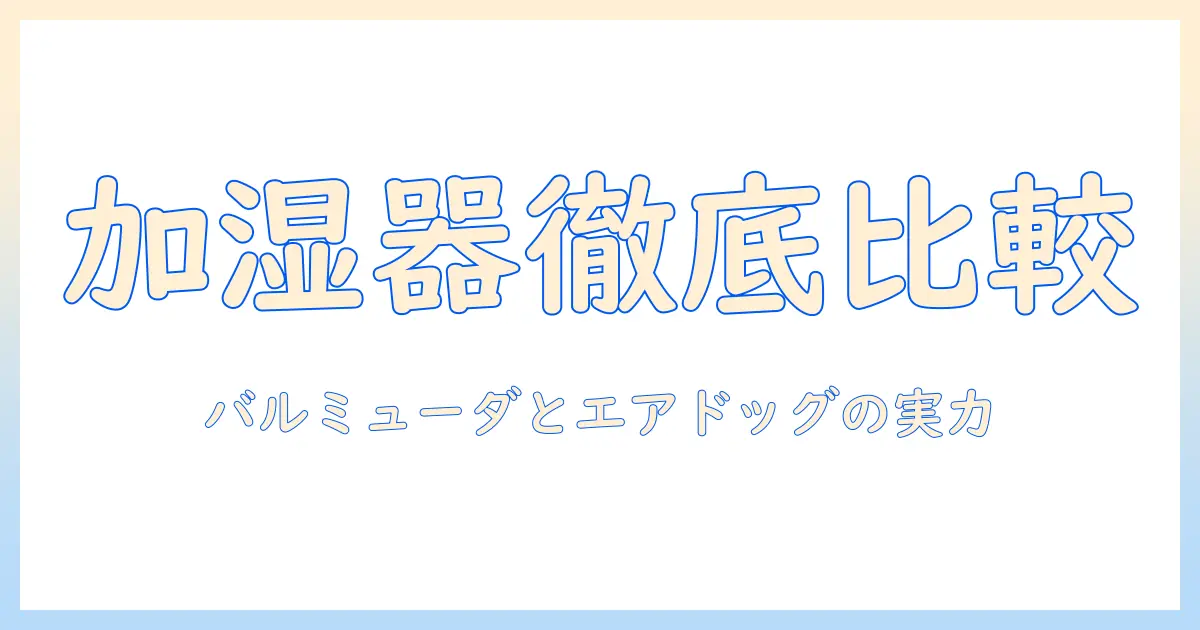 加湿器の選び方｜バルミューダとエアドッグを徹底比較