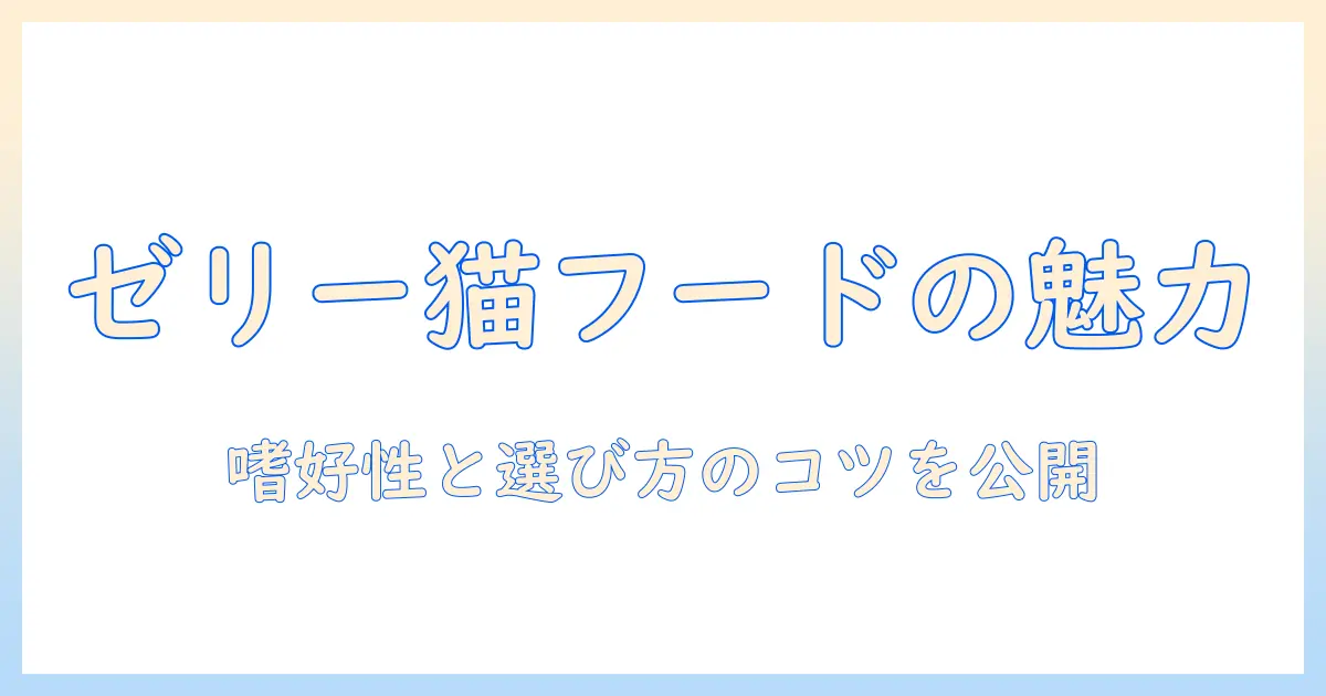 キャットフードとゼリー仕立ての魅力を解説|このタイプの猫におすすめの選び方