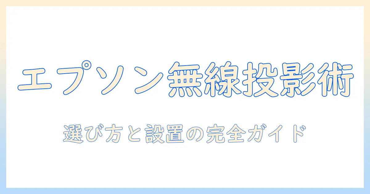 エプソンの無線プロジェクタ徹底ガイド：選び方・設置・使い方とおすすめモデル