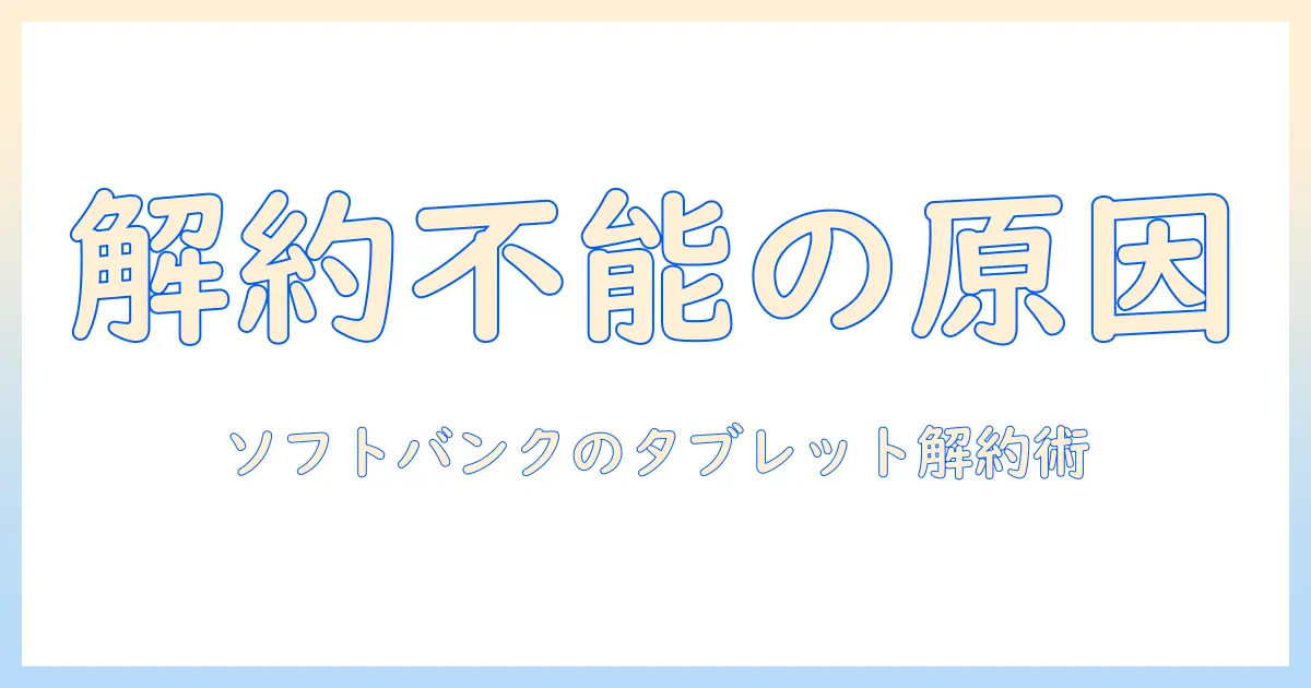 ソフトバンクのタブレットを解約できない時の原因と対処法