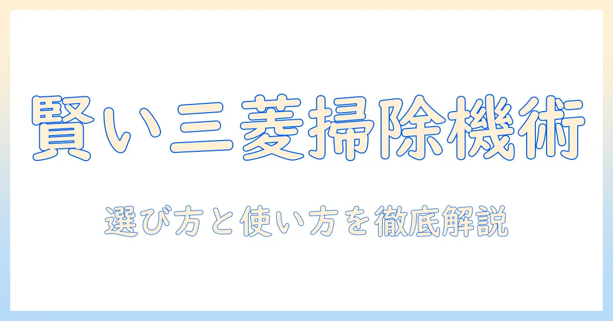 三菱の掃除機とティッシュペーパーを徹底解説！賢く選ぶコツと家事を楽にする使い方