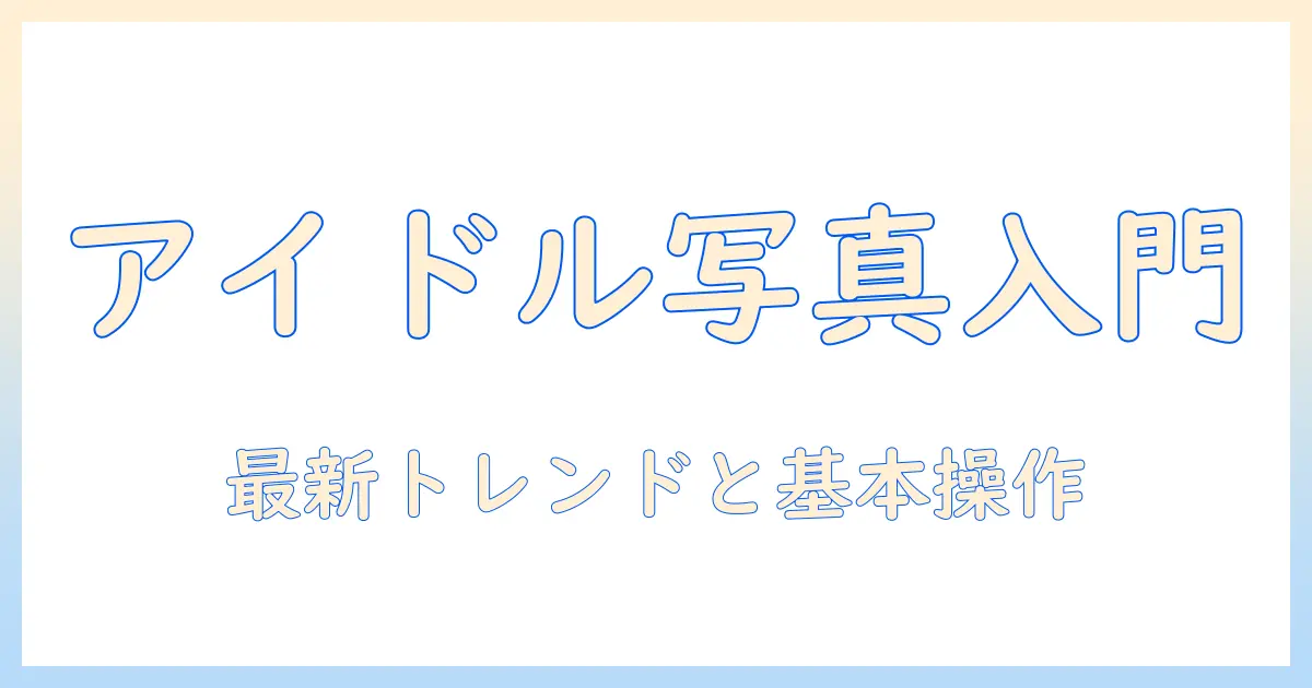 アイドル 写真検索入門: 基本の使い方と最新トレンド