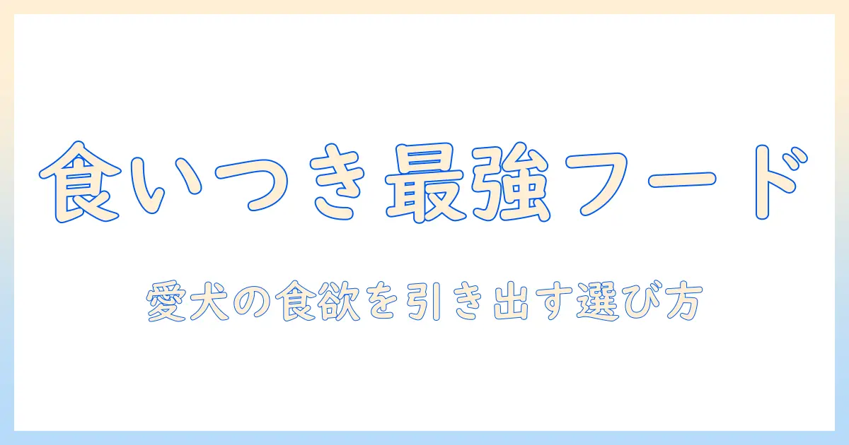 食いつきのいいドッグフードのおすすめ: 愛犬の食欲を引き出す選び方と比較ガイド
