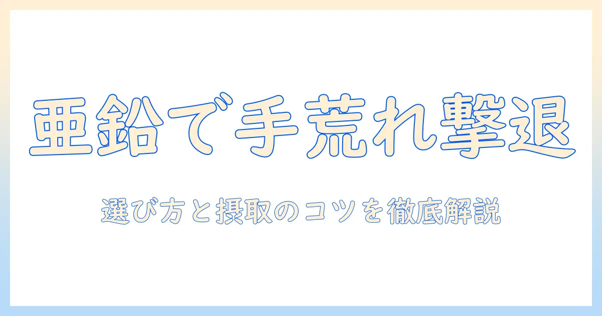 手荒れ対策に亜鉛サプリは効く？選び方と摂取のコツを徹底解説
