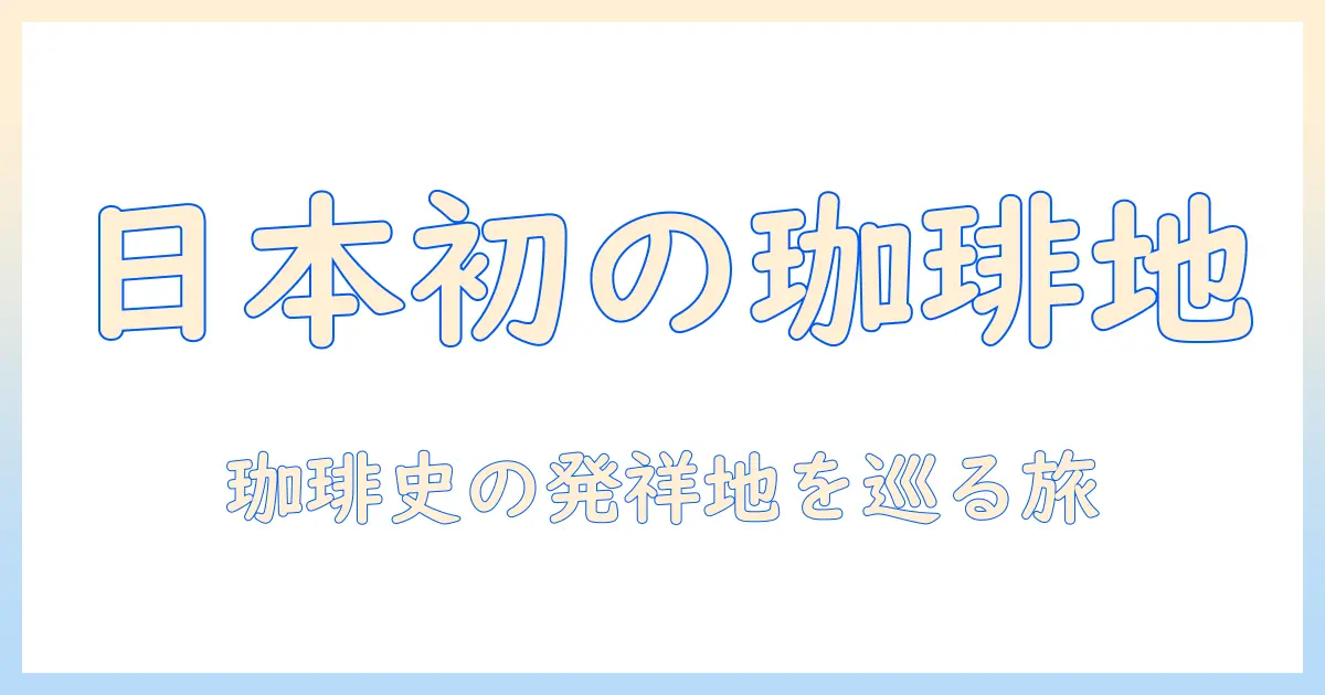 日本のコーヒー発祥の地を探る：日本で生まれたコーヒー文化の歴史と現在