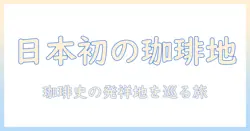 日本のコーヒー発祥の地を探る：日本で生まれたコーヒー文化の歴史と現在