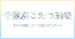 千葉駅でこたつがある居酒屋を徹底解説｜冬に温まりたい人のためのスポットガイド