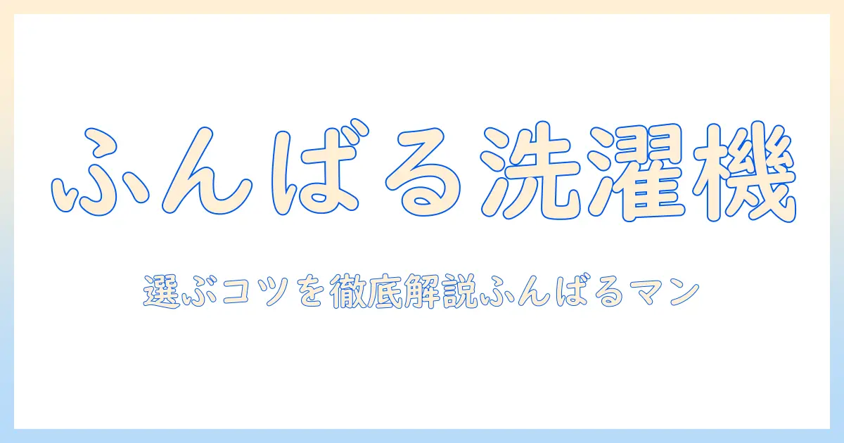 洗濯機のおすすめを徹底解説｜ふんばるマンと一緒に選ぶポイント