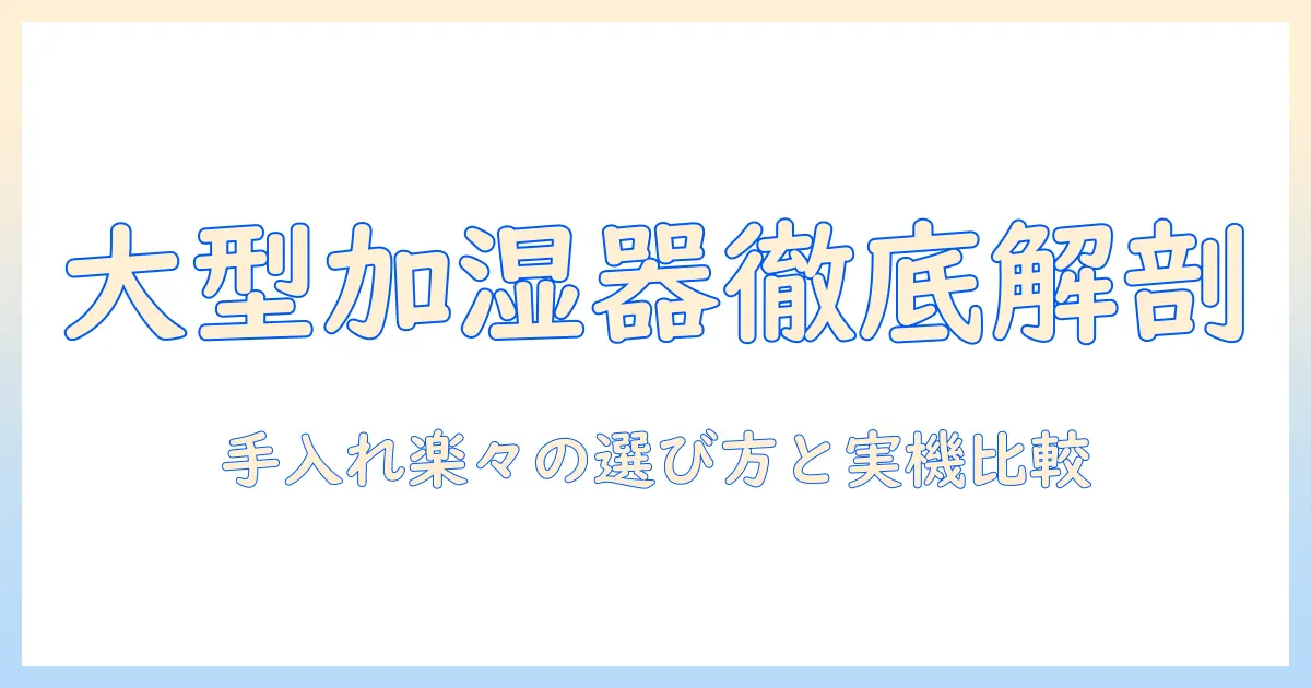 加湿器の大型モデルを徹底解説｜手入れ簡単なタイプを選ぶコツとおすすめ