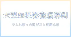 加湿器の大型モデルを徹底解説｜手入れ簡単なタイプを選ぶコツとおすすめ