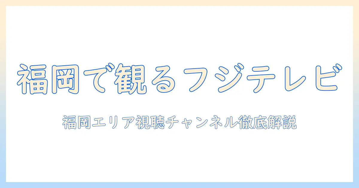 福岡ではフジ テレビは何チャンネルで視聴できるのか？フジ テレビのチャンネル情報を徹底解説