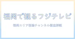 福岡ではフジ テレビは何チャンネルで視聴できるのか？フジ テレビのチャンネル情報を徹底解説