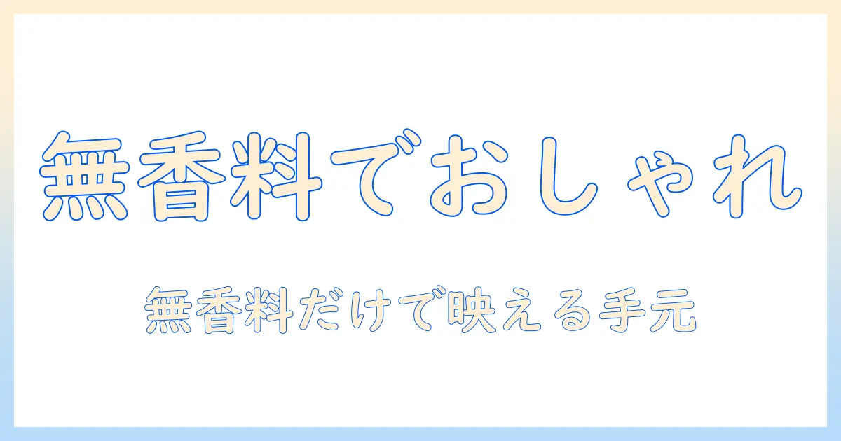 ハンドクリームを無香料でおしゃれに使うコツとおすすめアイテム