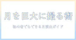 写真で月を大きく見せる撮影と編集のコツ：初心者にもできる月の演出ガイド