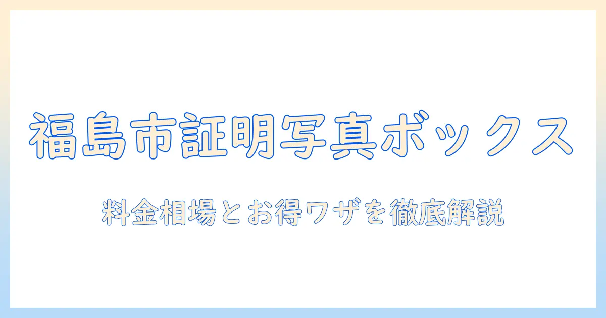 福島 市 証明 写真 ボックス 値段を徹底解説：料金相場と賢い利用術