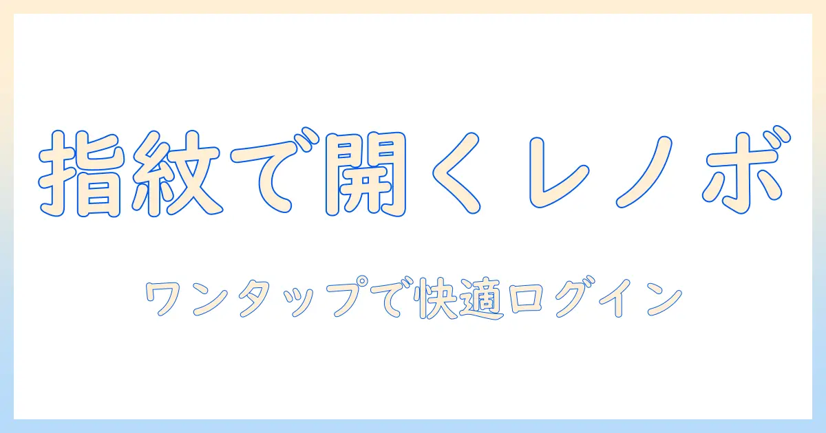 レノボのノートパソコンで指紋認証を設定する手順とコツ