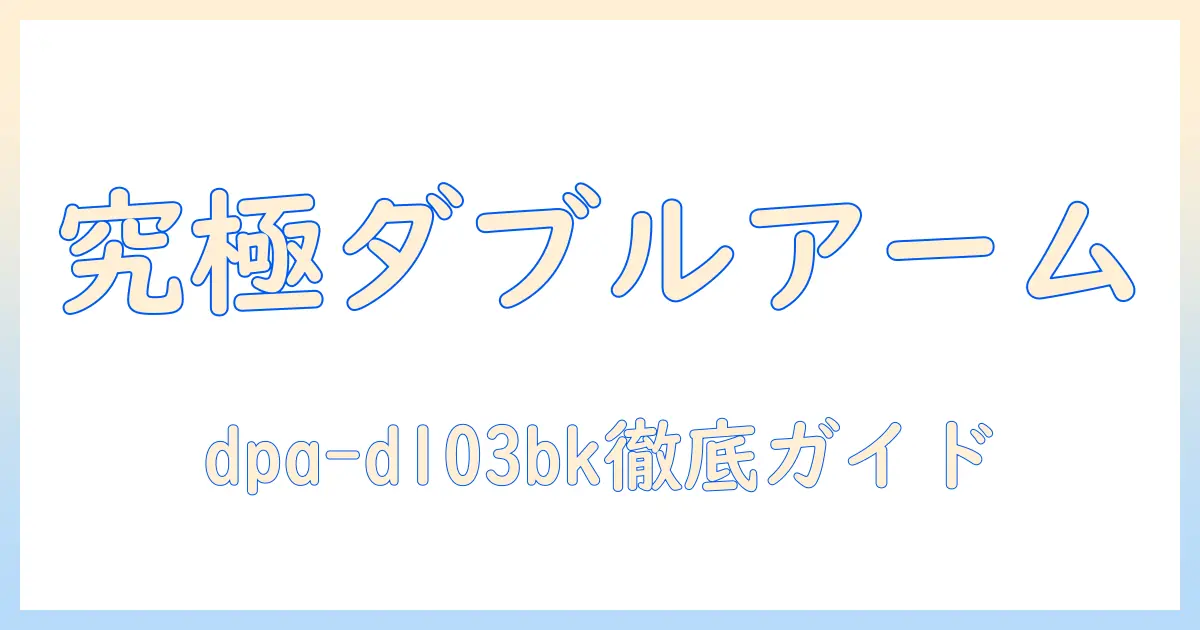 モニターアーム(ダブルアーム/ロング)とdpa-dl03bkを徹底解説：設置方法と選び方