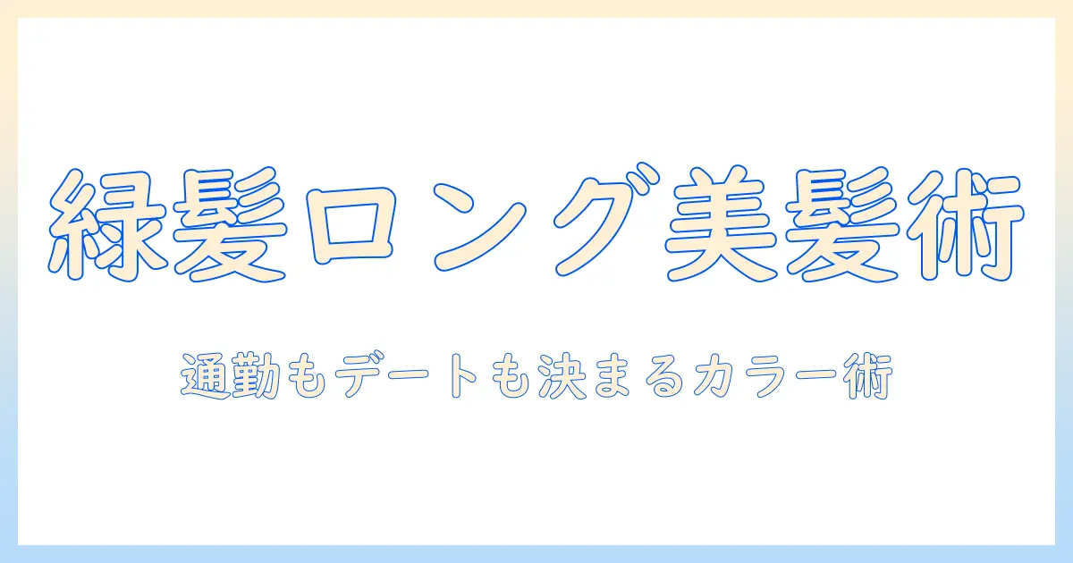 ウィッグで叶えるグリーンのロングヘアスタイル完全ガイド