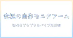 モニターアームを自作するためのパイプ活用ガイド：初心者でもできるDIY設置術