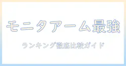 モニターアームの amazon ランキング徹底比較|おすすめ製品と選び方まとめ