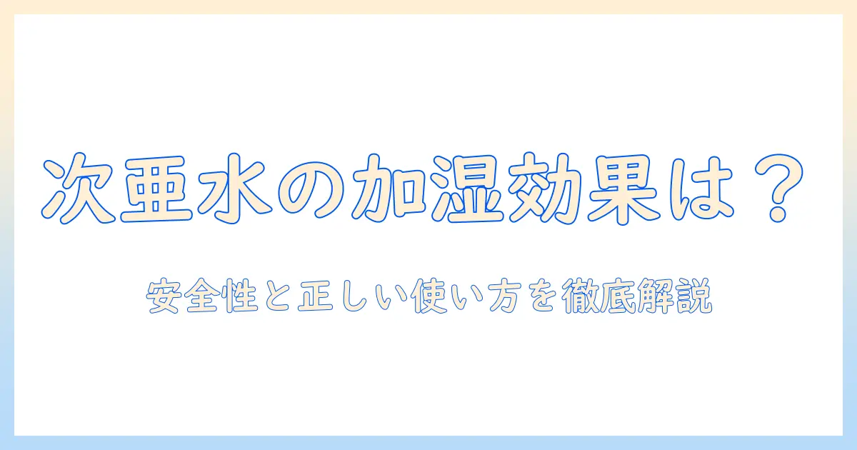 次亜塩素酸水は加湿器で効果なしと言われるけど本当？効果の真偽と安全な使い方を徹底解説