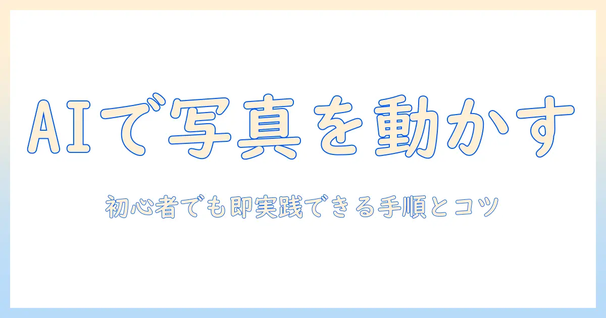 写真 ai 動かす 方法を徹底解説：初心者がAIで写真を動かす実践ガイド
