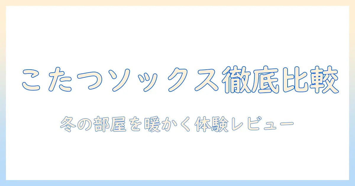 まるでこたつソックスとプレミアムウォーム口コミを徹底比較！冬の部屋を暖かくする選び方と実体験レビュー