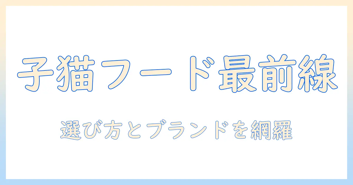キャットフードと子猫用のおすすめを完全ガイド:選び方とブランド比較で失敗しない選択