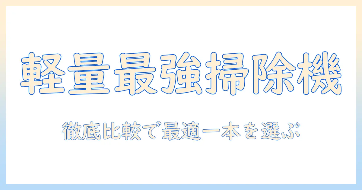 コードレス 掃除機 の おすすめ：軽量モデルを徹底比較して選ぶ