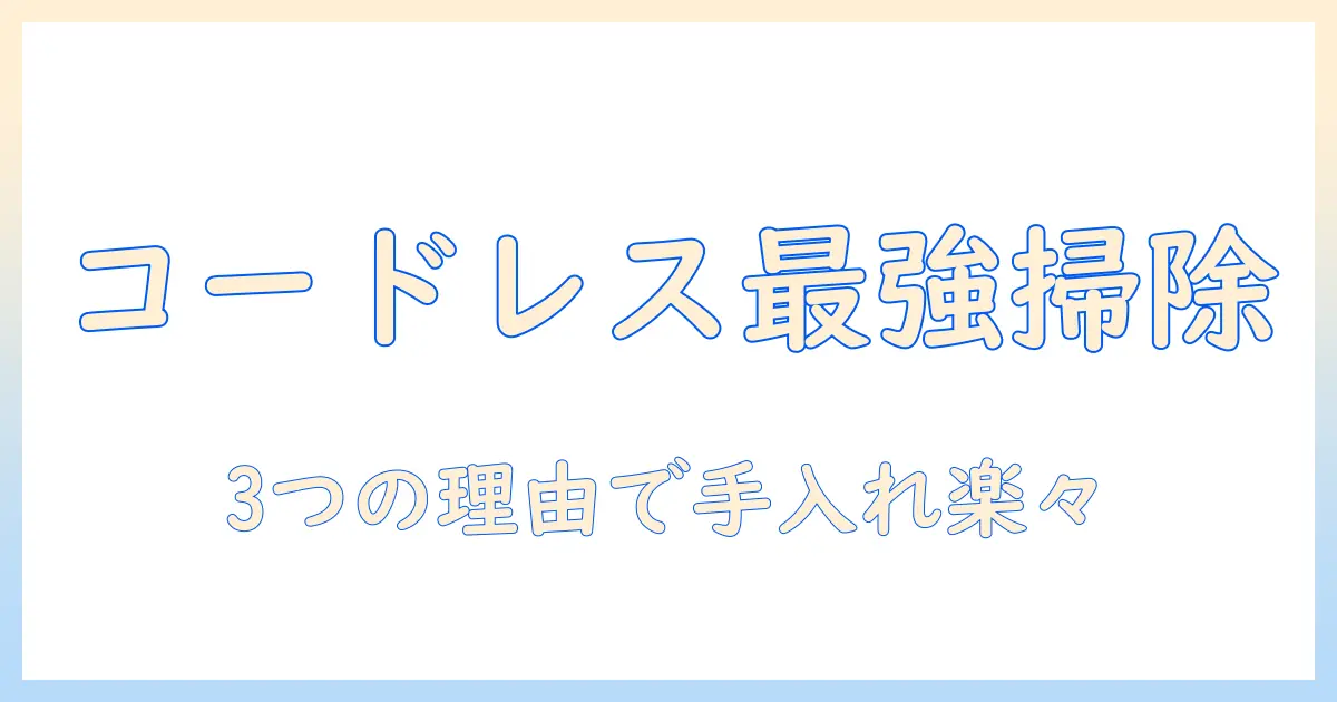 掃除機を選ぶならこれ!コードレスで手入れが楽なモデルを徹底解説