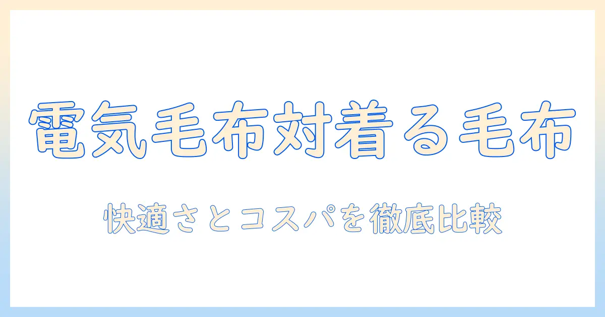 電気毛布と着る毛布、どっちを選ぶ？快適さとコスパを徹底比較するガイド