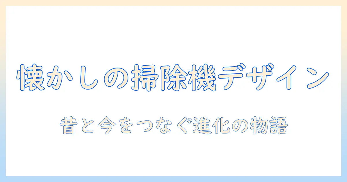 掃除機の昔の形を辿る：レトロデザインの歴史と現代モデルの比較