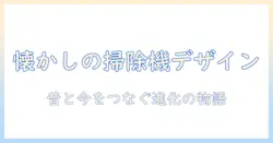 掃除機の昔の形を辿る:レトロデザインの歴史と現代モデルの比較