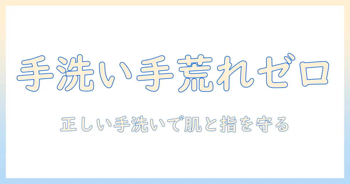 手洗い・石鹸で手荒れをしないためのコツ—正しい手洗い習慣とケア方法