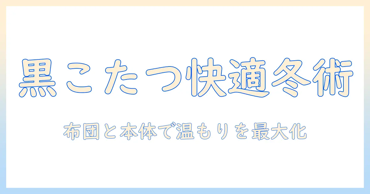 黒のこたつと布団セットで冬を快適にする方法
