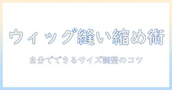 ウィッグの縫い縮め方を徹底解説|自分でできるサイズ調整のコツと注意点