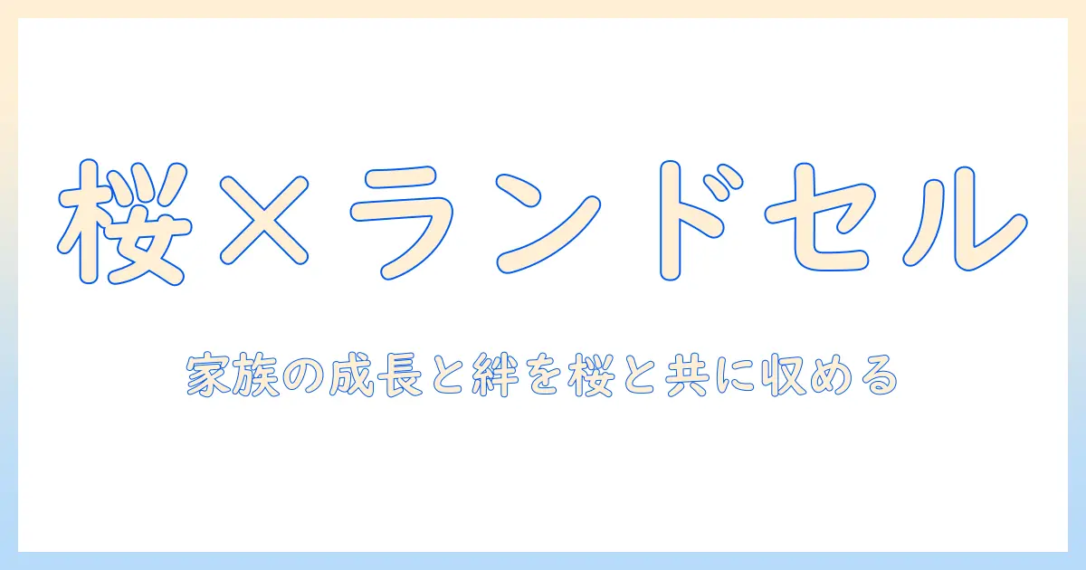 桜 ランドセル 家族 写真で残す春の思い出｜子どもの成長と家族の絆を美しく撮る撮影ガイド