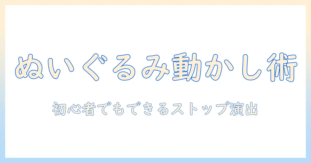 初心者でもできるぬいぐるみ の 写真 を 動かすテクニックとストップモーション風演出アイデア