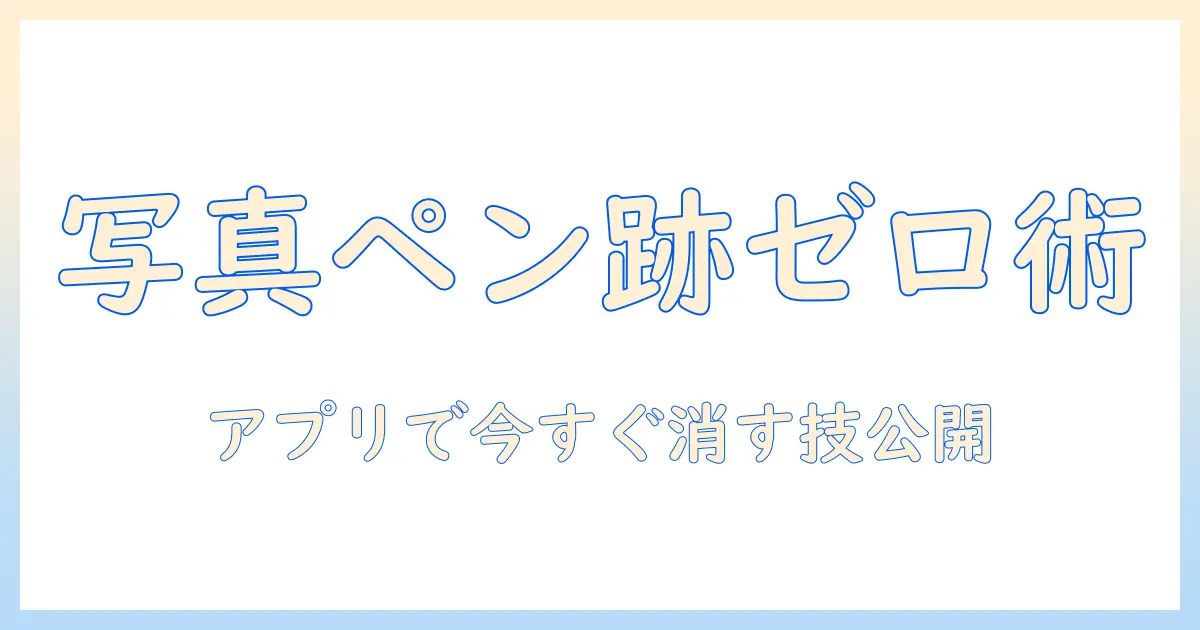 写真 ペン 消す アプリで写真のペン跡を消す方法とおすすめアプリ5選