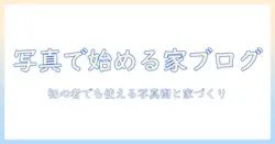 写真で始める家のブログのおすすめガイド:初心者向け写真術と家づくりアイデア