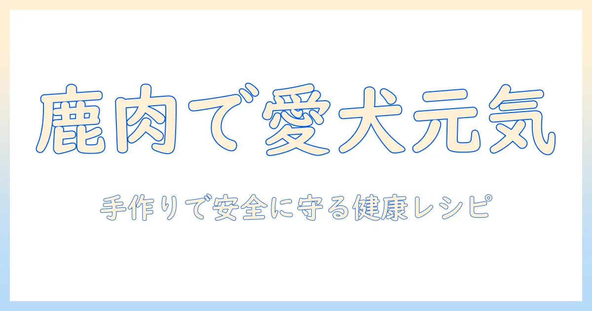 鹿肉を使ったドッグフードの作り方ガイド: 愛犬の健康を支える鹿肉レシピと安全な手作り方法