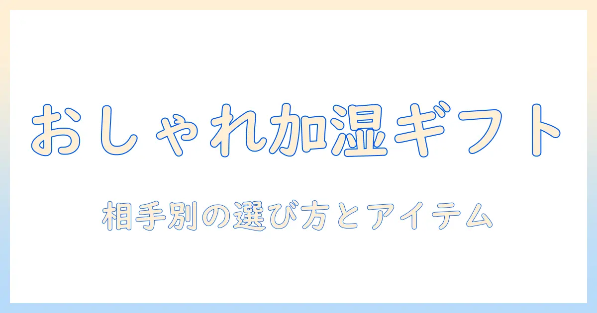 加湿器 ギフト おしゃれに選ぶコツとおすすめアイテム|贈る相手別ガイド