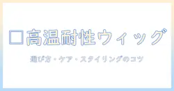 高温でも安心のワイヤー入りウィッグガイド:選び方・ケア・スタイリングのコツ