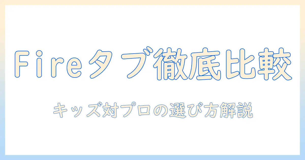 amazon fire タブレットの違いを徹底解説:キッズ版とプロ版の比較と選び方